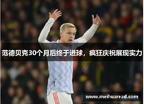 范德贝克30个月后终于进球，疯狂庆祝展现实力