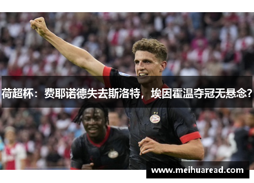 荷超杯：费耶诺德失去斯洛特，埃因霍温夺冠无悬念？