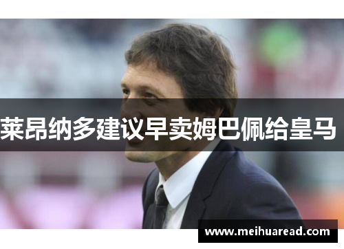 莱昂纳多建议早卖姆巴佩给皇马 