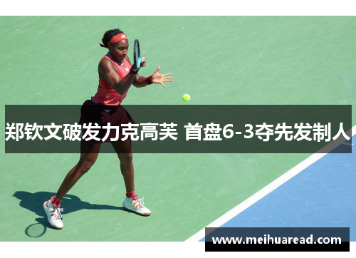 郑钦文破发力克高芙 首盘6-3夺先发制人
