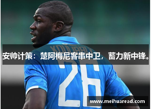 安帅计策：楚阿梅尼客串中卫，蓄力新中锋。