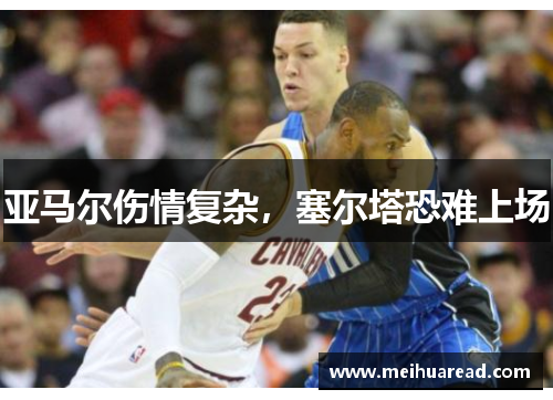 亚马尔伤情复杂，塞尔塔恐难上场