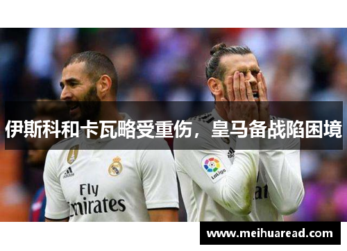 伊斯科和卡瓦略受重伤，皇马备战陷困境