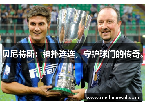 贝尼特斯：神扑连连，守护球门的传奇。