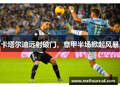 卡塔尔迪远射破门，意甲半场掀起风暴