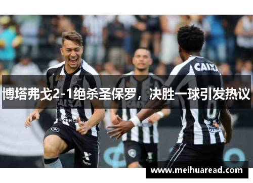 博塔弗戈2-1绝杀圣保罗,决胜一球引发热议 博塔弗戈2-1绝杀圣保罗,决胜一球引发热议