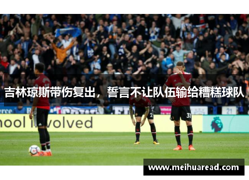 吉林琼斯带伤复出，誓言不让队伍输给糟糕球队